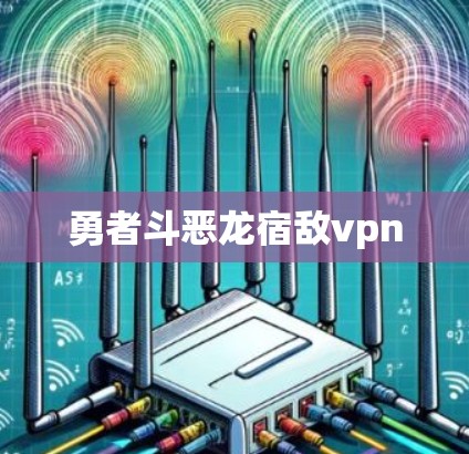 勇者斗恶龙宿敌vpn 勇者斗恶龙宿敌vpn