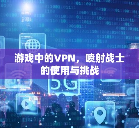 游戏中的VPN，喷射战士的使用与挑战