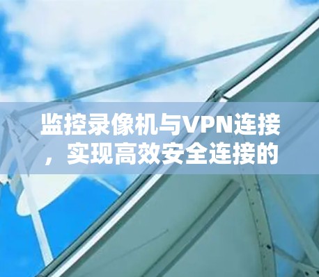 监控录像机与VPN连接,实现高效安全连接的关键路径 监控录像机与VPN连接,实现高效安全连接的关键路径