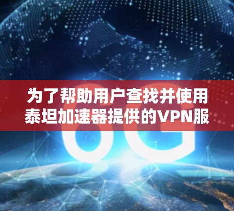 为了帮助用户查找并使用泰坦加速器提供的VPN服务器，以下是一些步骤说明