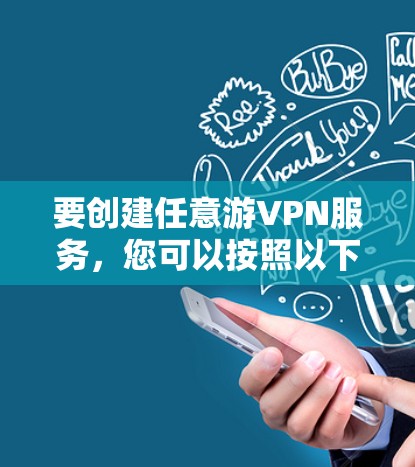 要创建任意游VPN服务，您可以按照以下步骤操作