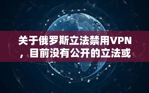 关于俄罗斯立法禁用VPN，目前没有公开的立法或法律明确禁止VPN的使用。VPN是一种用于虚拟网络环境访问外部网站的技术，其合法性和使用范围主要受到国家的法律和政策限制