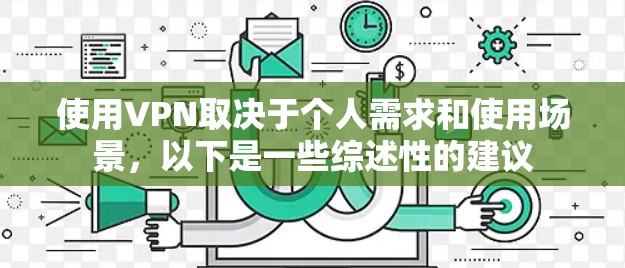使用VPN取决于个人需求和使用场景，以下是一些综述性的建议