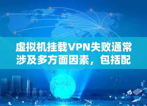 虚拟机挂载VPN失败通常涉及多方面因素，包括配置问题、网络连接、防火墙设置、软件问题以及恶意软件等。以下是一些常见的原因和解决方法
