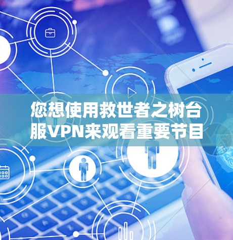 您想使用救世者之树台服VPN来观看重要节目，建议按照以下步骤操作