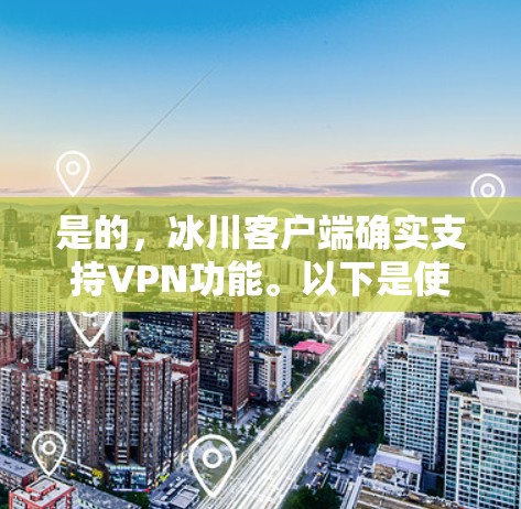 是的,冰川客户端确实支持VPN功能。以下是使用冰川客户端进行VPN操作的步骤 是的,冰川客户端确实支持VPN功能。以下是使用冰川客户端进行VPN操作的步骤
