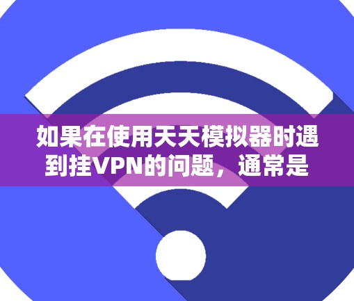 如果在使用天天模拟器时遇到挂VPN的问题,通常是因为模拟器的设置与VPN服务器的配置不匹配,或者VPN服务器被封。以下是一些常见问题的解决方法 如果在使用天天模拟器时遇到挂VPN的问题,通常是因为模拟器的设置与VPN服务器的配置不匹配,或者VPN服务器被封。以下是一些常见问题的解决方法