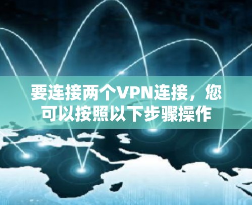 要连接两个VPN连接,您可以按照以下步骤操作 要连接两个VPN连接,您可以按照以下步骤操作