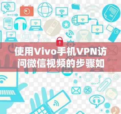 使用Vivo手机VPN访问微信视频的步骤如下