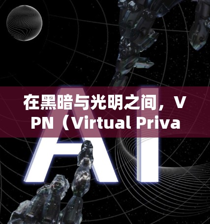 在黑暗与光明之间，VPN（Virtual Private Network）是一种重要的技术工具，它帮助我们跨越网络隔离，实现信息的自由流动和加密通信。以下是VPN在黑暗与光明之间的具体应用