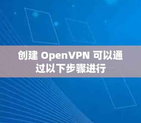 创建 OpenVPN 可以通过以下步骤进行