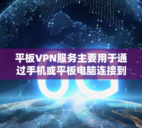 平板VPN服务主要用于通过手机或平板电脑连接到网络,提供多种连接方式,包括基于Wi-Fi、移动数据流量和移动网络的VPN服务。以下是各个类型的常见服务器地址和特点 平板VPN服务主要用于通过手机或平板电脑连接到网络,提供多种连接方式,包括基于Wi-Fi、移动数据流量和移动网络的VPN服务。以下是各个类型的常见服务器地址和特点