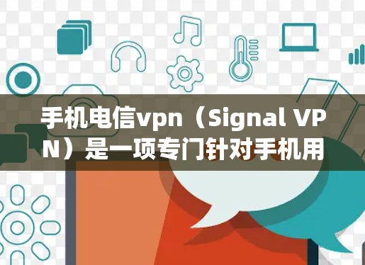 手机电信vpn(Signal VPN)是一项专门针对手机用户提供VPN服务的软件,旨在通过加密技术在无线上传输数据,确保数据的安全和隐私。以下是关于其详细介绍 手机电信vpn(Signal VPN)是一项专门针对手机用户提供VPN服务的软件,旨在通过加密技术在无线上传输数据,确保数据的安全和隐私。以下是关于其详细介绍
