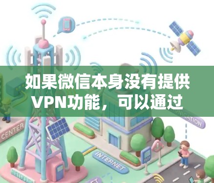 如果微信本身没有提供VPN功能，可以通过微信的端口或其他方式实现VPN访问，但这种方法可能不可靠，且需要额外的费用。此外，购买VPN时需要考虑安全性和风险，避免因VPN而受到影响