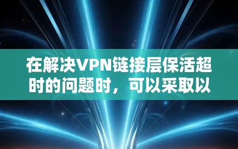在解决VPN链接层保活超时的问题时，可以采取以下步骤
