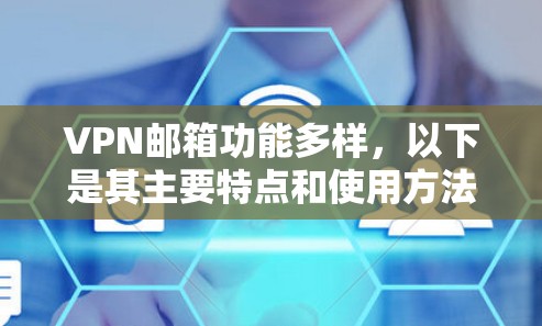 VPN邮箱功能多样，以下是其主要特点和使用方法