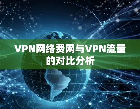 VPN网络费网与VPN流量的对比分析