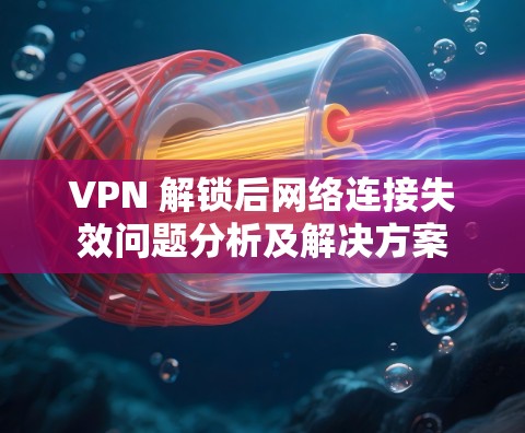 VPN 解锁后网络连接失效问题分析及解决方案