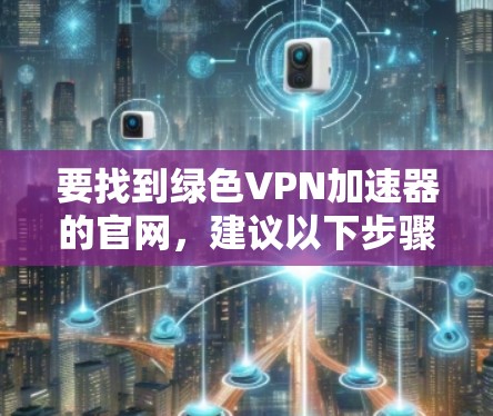 要找到绿色VPN加速器的官网，建议以下步骤