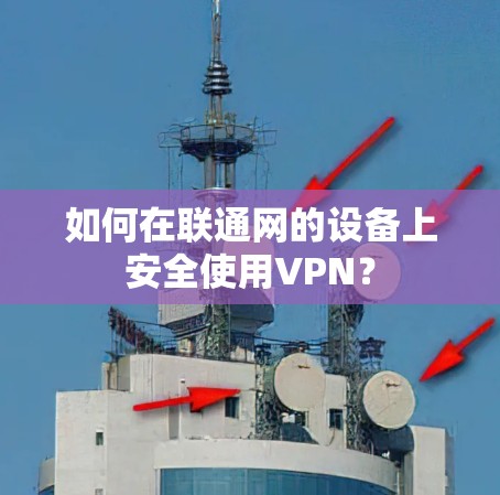 如何在联通网的设备上安全使用VPN？