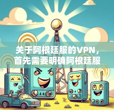 关于阿根廷服的VPN，首先需要明确阿根廷服具体指的是什么。在中国，我们通常使用VPN这个词，它指的是网络VPN服务，用于在互联网上进行视频通话、文件传输等