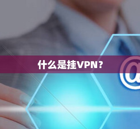 什么是挂VPN？