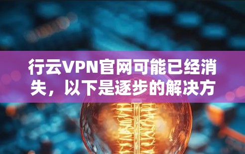 行云VPN官网可能已经消失，以下是逐步的解决方案