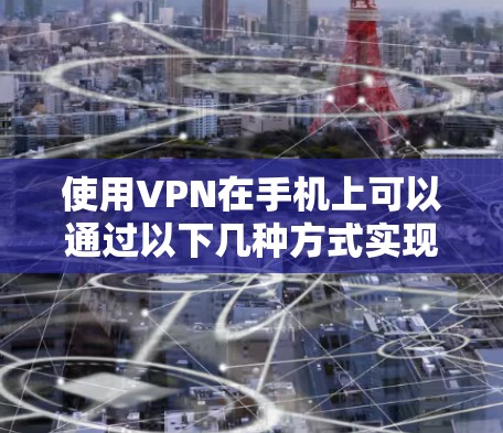 使用VPN在手机上可以通过以下几种方式实现
