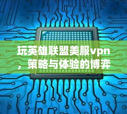 玩英雄联盟美服vpn，策略与体验的博弈