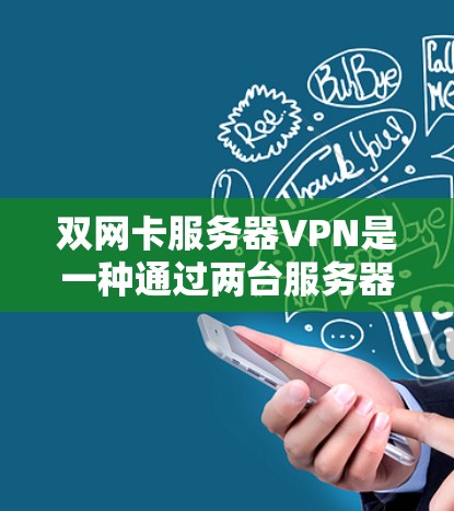 双网卡服务器VPN是一种通过两台服务器实现VPN的技术，涉及多因素认证和加密传输。以下是对该技术的详细解答