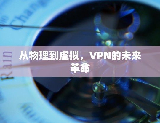 从物理到虚拟，VPN的未来革命
