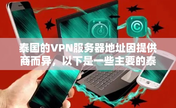 泰国的VPN服务器地址因提供商而异，以下是一些主要的泰国VPN服务提供商及其在泰国的服务器地址