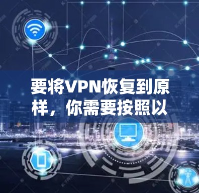 要将VPN恢复到原样，你需要按照以下步骤操作