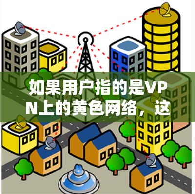 如果用户指的是VPN上的黄色网络，这可能是指通过VPN连接到隐藏的、看起来正常但实际上是加密好的网络服务。这种情况下，黄色网络可能帮助用户更好地连接到安全、可靠的网络资源