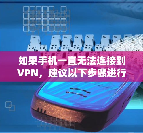 如果手机一直无法连接到VPN，建议以下步骤进行排查