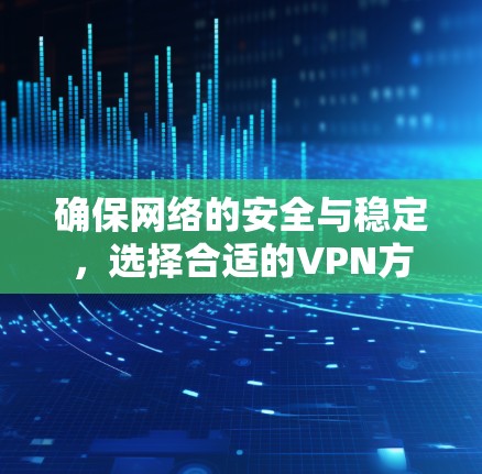 确保网络的安全与稳定，选择合适的VPN方法