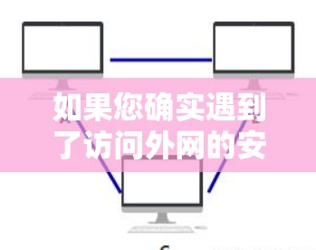 如果您确实遇到了访问外网的安全问题，可以按照以下步骤进行检查和处理