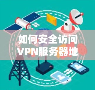 如何安全访问VPN服务器地址 如何安全访问VPN服务器地址