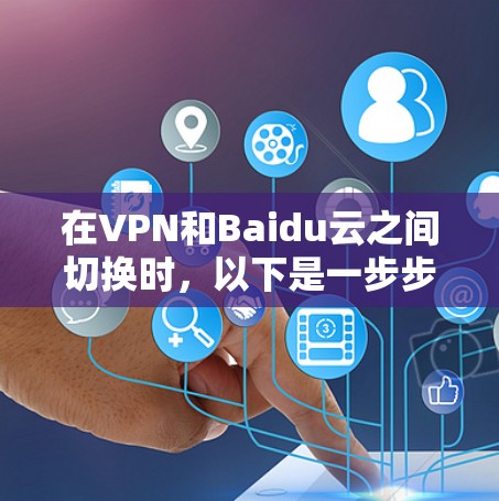 在VPN和Baidu云之间切换时，以下是一步步的指南
