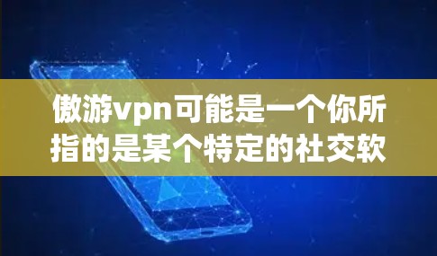 傲游vpn可能是一个你所指的是某个特定的社交软件或应用的缩写。如果你指的是某个特定的应用程序或软件,那么它可能与社交功能有关,比如聊天、组队、组网等 傲游vpn可能是一个你所指的是某个特定的社交软件或应用的缩写。如果你指的是某个特定的应用程序或软件,那么它可能与社交功能有关,比如聊天、组队、组网等