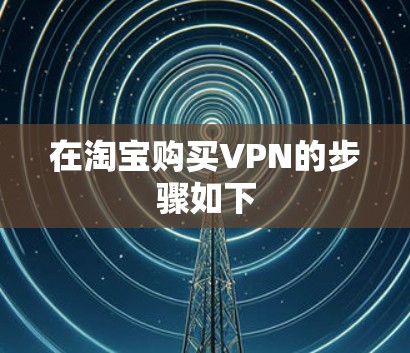 在淘宝购买VPN的步骤如下