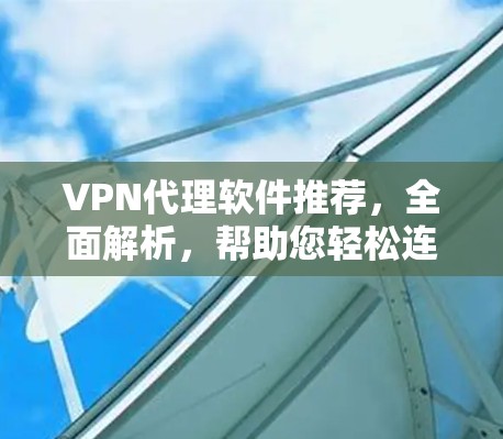 VPN代理软件推荐，全面解析，帮助您轻松连接互联网