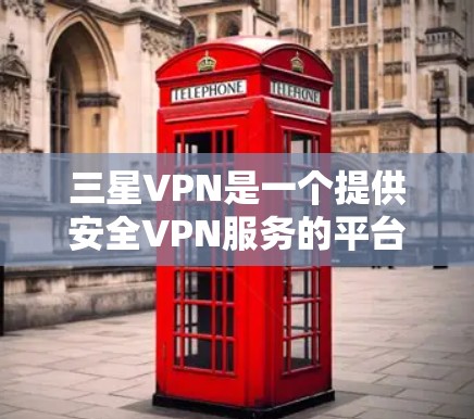 三星VPN是一个提供安全VPN服务的平台，主要提供国内和国际的VPN选择。以下是三星VPN的地址查询方法