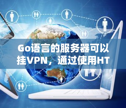 Go语言的服务器可以挂VPN，通过使用HTTP客户端和HTTPS协议实现连接。以下是详细的步骤和信息