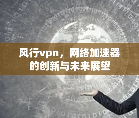 风行vpn，网络加速器的创新与未来展望