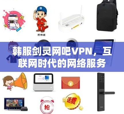 韩服剑灵网吧VPN，互联网时代的网络服务提供商