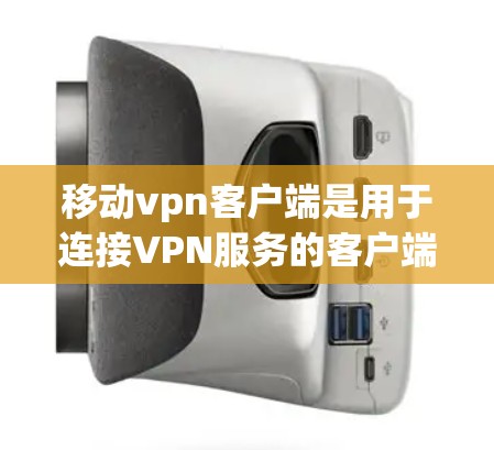移动vpn客户端是用于连接VPN服务的客户端，其地址通常由移动vpn管理工具获取，可能包含服务器的IP地址或其他配置信息。以下是对移动vpn客户端的详细信息