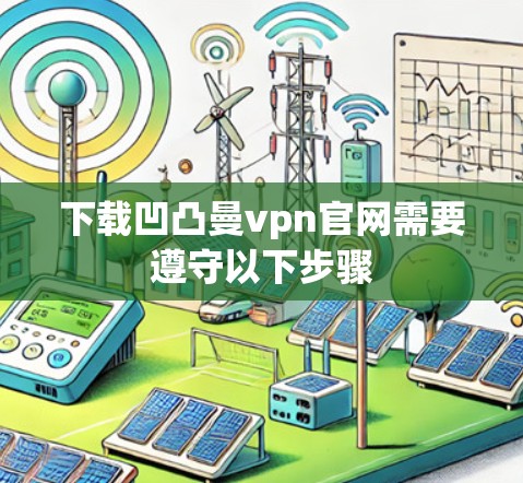 下载凹凸曼vpn官网需要遵守以下步骤 下载凹凸曼vpn官网需要遵守以下步骤