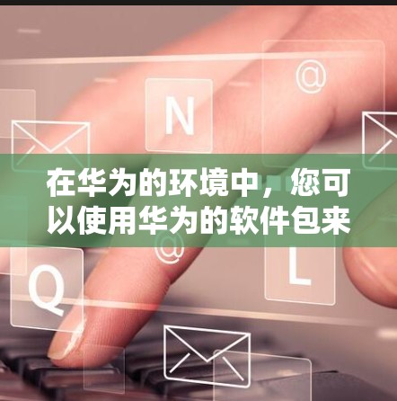 在华为的环境中，您可以使用华为的软件包来安装一个支持Linux的VPN客户端。华为的软件包通常是通过华为云提供的，您可以通过华为云平台安装和使用