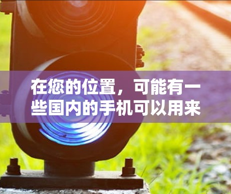 在您的位置，可能有一些国内的手机可以用来实现VPN服务。这些设备通常包括